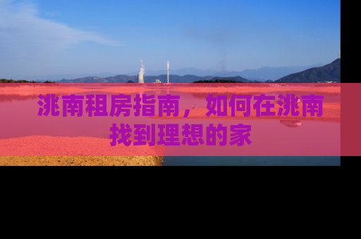 洮南租房指南，如何在洮南找到理想的家