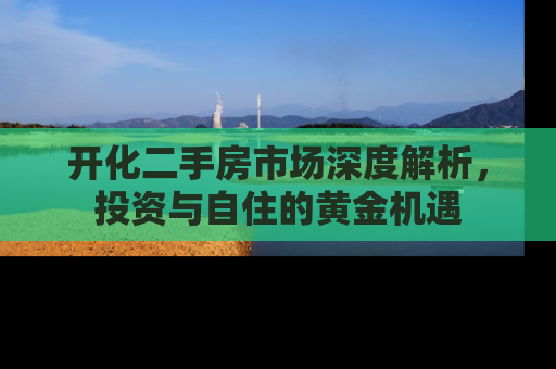 开化二手房市场深度解析，投资与自住的黄金机遇