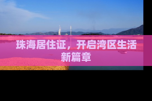 珠海居住证，开启湾区生活新篇章