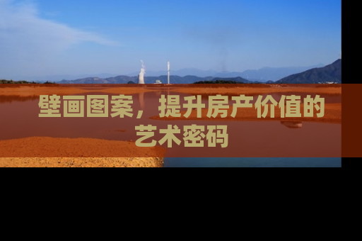 壁画图案，提升房产价值的艺术密码