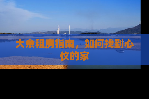 大余租房指南，如何找到心仪的家