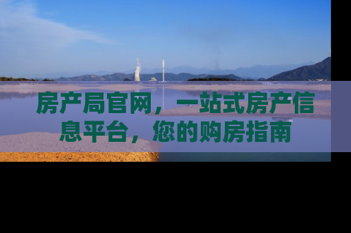 房产局官网，一站式房产信息平台，您的购房指南