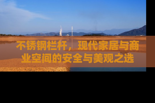 不锈钢栏杆，现代家居与商业空间的安全与美观之选