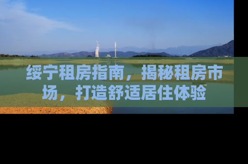 绥宁租房指南，揭秘租房市场，打造舒适居住体验