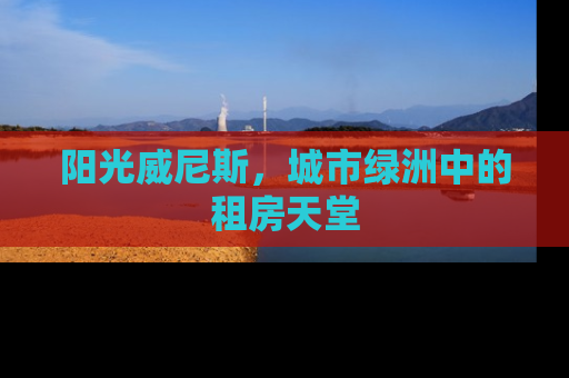 阳光威尼斯，城市绿洲中的租房天堂
