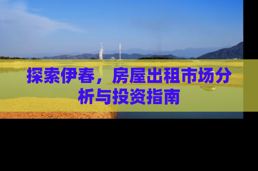 探索伊春，房屋出租市场分析与投资指南