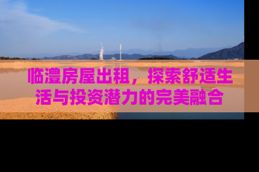 临澧房屋出租，探索舒适生活与投资潜力的完美融合