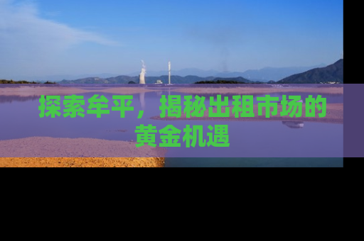 探索牟平，揭秘出租市场的黄金机遇
