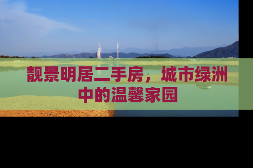 靓景明居二手房，城市绿洲中的温馨家园