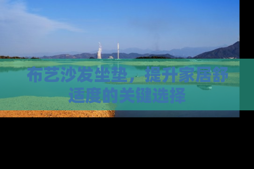 布艺沙发坐垫，提升家居舒适度的关键选择