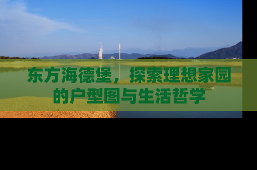 东方海德堡，探索理想家园的户型图与生活哲学
