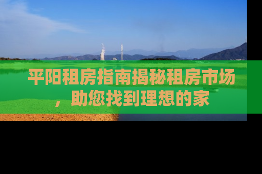 平阳租房指南揭秘租房市场，助您找到理想的家