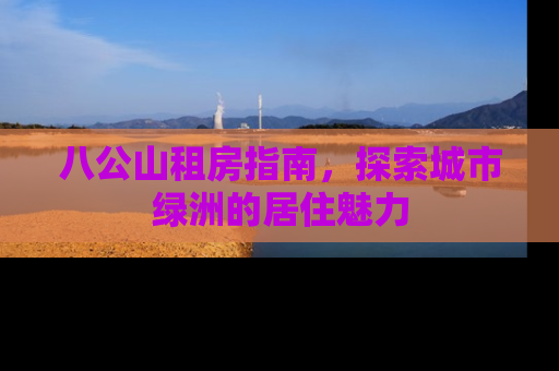 八公山租房指南，探索城市绿洲的居住魅力