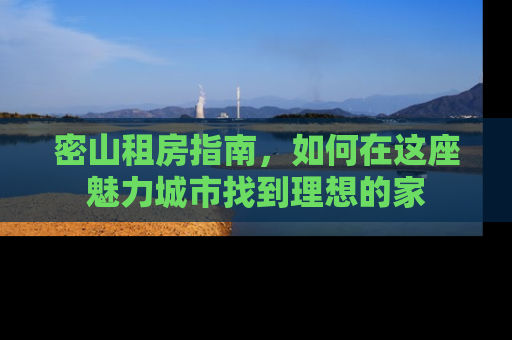 密山租房指南，如何在这座魅力城市找到理想的家