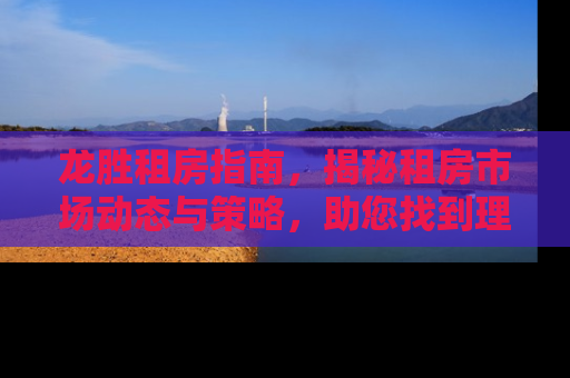 龙胜租房指南，揭秘租房市场动态与策略，助您找到理想家园