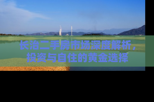 长治二手房市场深度解析，投资与自住的黄金选择