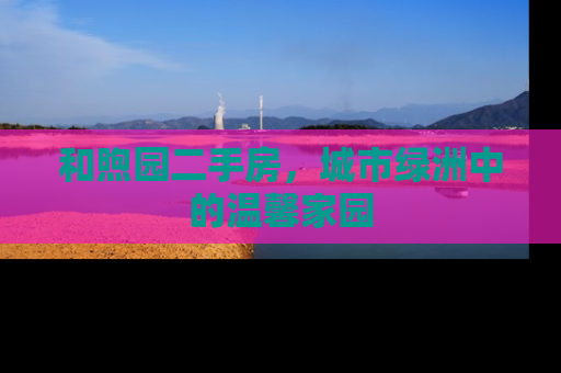 和煦园二手房，城市绿洲中的温馨家园