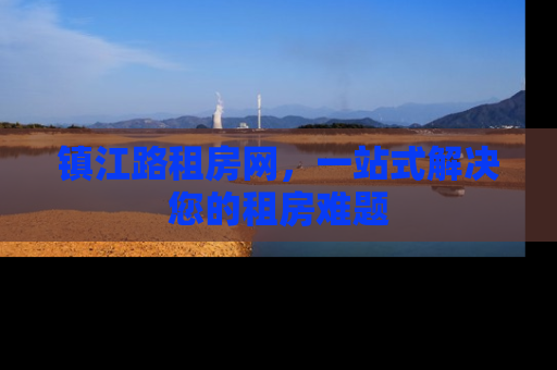 镇江路租房网，一站式解决您的租房难题