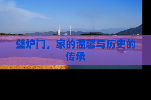壁炉门，家的温馨与历史的传承