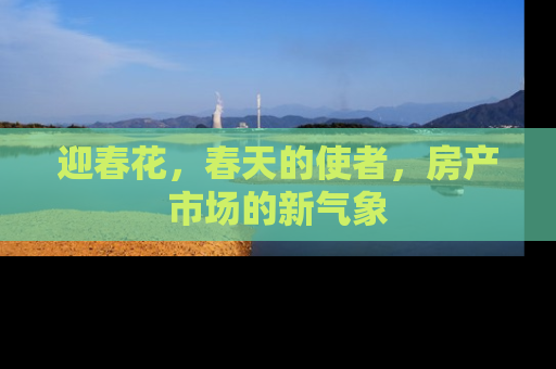 迎春花，春天的使者，房产市场的新气象