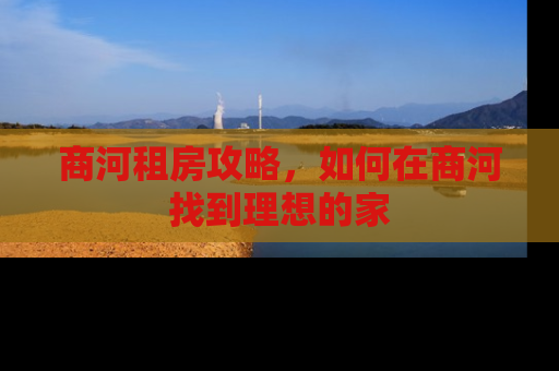 商河租房攻略，如何在商河找到理想的家