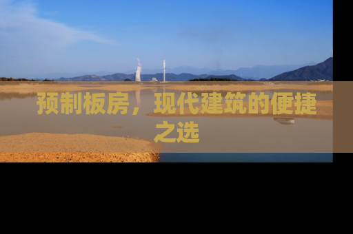 预制板房，现代建筑的便捷之选