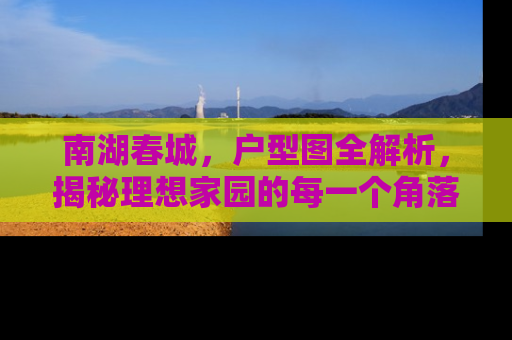 南湖春城，户型图全解析，揭秘理想家园的每一个角落