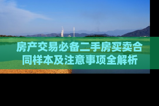 房产交易必备二手房买卖合同样本及注意事项全解析