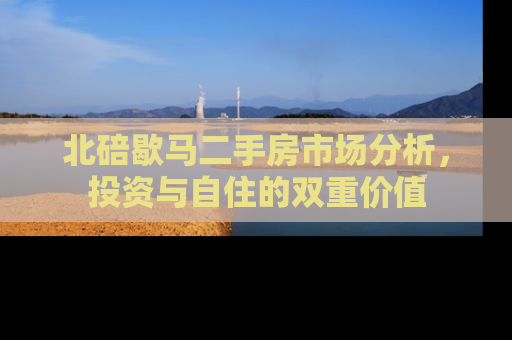 北碚歇马二手房市场分析，投资与自住的双重价值