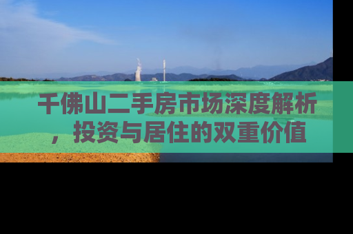 千佛山二手房市场深度解析，投资与居住的双重价值