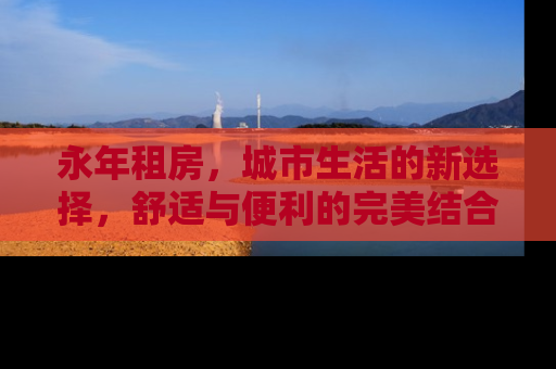 永年租房，城市生活的新选择，舒适与便利的完美结合