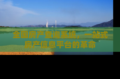 全国房产查询系统，一站式房产信息平台的革命