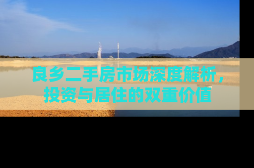 良乡二手房市场深度解析，投资与居住的双重价值