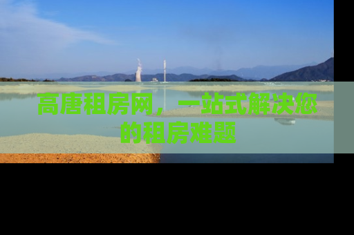 高唐租房网，一站式解决您的租房难题