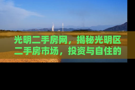 光明二手房网，揭秘光明区二手房市场，投资与自住的黄金选择