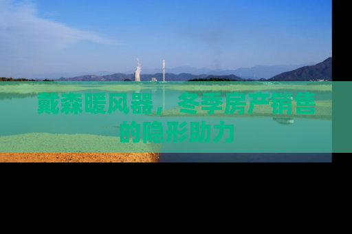 戴森暖风器，冬季房产销售的隐形助力