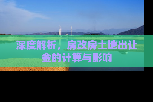 深度解析，房改房土地出让金的计算与影响
