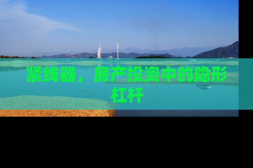 紧线器，房产投资中的隐形杠杆