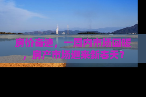 房价奇迹，一周内市场回暖，房产市场迎来新春天？