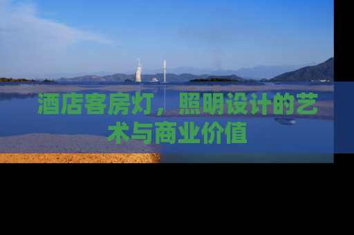 酒店客房灯，照明设计的艺术与商业价值