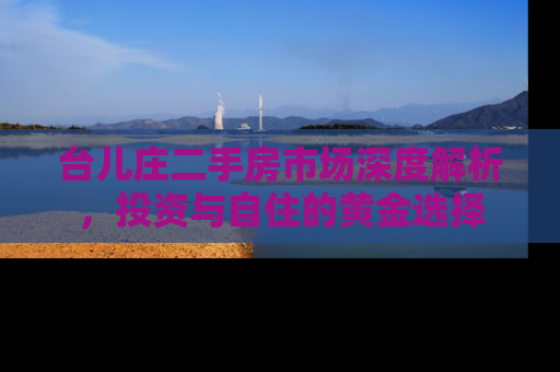 台儿庄二手房市场深度解析，投资与自住的黄金选择