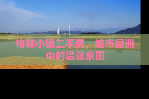 格林小镇二手房，城市绿洲中的温馨家园