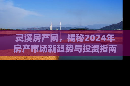 灵溪房产网，揭秘2024年房产市场新趋势与投资指南