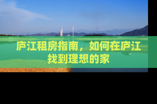 庐江租房指南，如何在庐江找到理想的家