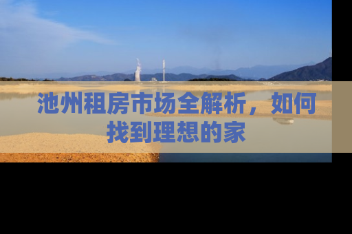 池州租房市场全解析，如何找到理想的家