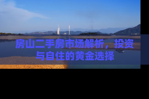 房山二手房市场解析，投资与自住的黄金选择