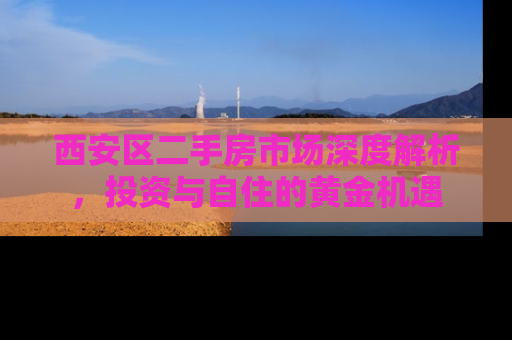 西安区二手房市场深度解析，投资与自住的黄金机遇