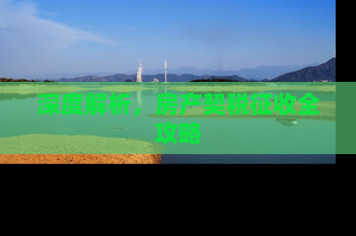 深度解析，房产契税征收全攻略
