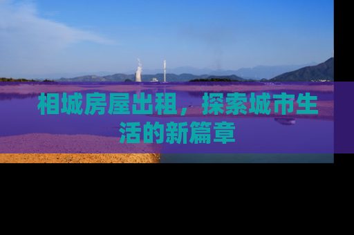 相城房屋出租，探索城市生活的新篇章