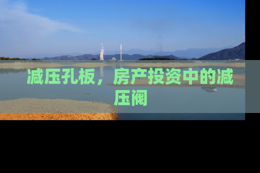 减压孔板，房产投资中的减压阀